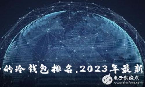 十大最安全的冷钱包排名，2023年最新评测与对比