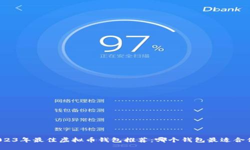 2023年最佳虚拟币钱包推荐：哪个钱包最适合你？