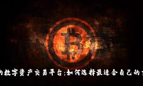 必知的数字资产交易平台：如何选择最适合自己的交易所