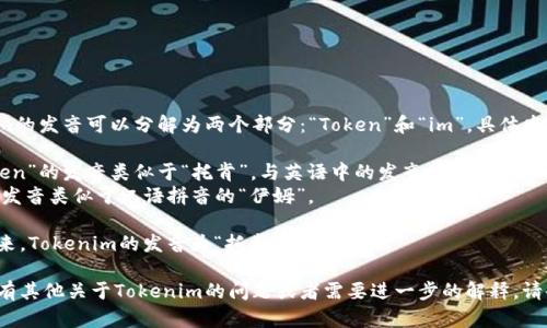 Tokenim的发音可以分解为两个部分：“Token”和“im”。具体发音如下：

- “Token”的发音类似于“托肯”，与英语中的发音相似； 
- “im”发音类似于汉语拼音的“伊姆”。

综合起来，Tokenim的发音为“托肯-伊姆”。

如果你有其他关于Tokenim的问题或者需要进一步的解释，请告诉我！