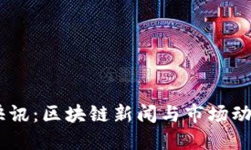 Tokenim 快讯：区块链新闻与市场动向一手掌握