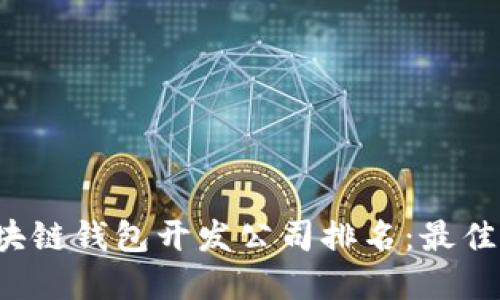 2023年区块链钱包开发公司排名：最佳选择与应用