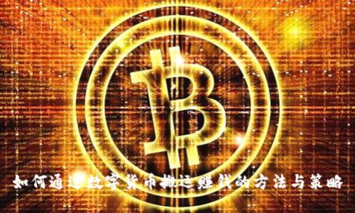 如何通过数字货币搬运赚钱的方法与策略