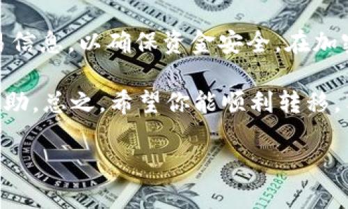 要将USDT转移到Tokenim，可以按照以下步骤进行操作。请确保在操作之前，你具备一些基础的加密货币钱包知识，下面的步骤会尽量简单明了，帮助你顺利完成转移。

步骤一：准备工作

在开始之前，确保你已经有一个Tokenim账户并且已经完成验证。只有在账户通过验证后，才能进行加密货币的存取。此外，你还需要确保你的钱包中有USDT，同时有一些ETH或BNB用于支付交易手续费，因为在进行转账时可能会涉及到网络费用。

步骤二：获取你的Tokenim钱包地址

首先你需要在Tokenim平台上找到自己的USDT钱包地址。这通常可以在“资产”或“钱包”部分找到。点击“充值”或“存款”，选择USDT，然后你就会看到一个长长的钱包地址。记得复制这个地址，确保没有复制错误哦，因为一旦转移到错误地址，资金是无法找回的！

步骤三：打开你的加密钱包

打开你存放USDT的加密钱包（如MetaMask、Trust Wallet等）。你需要在钱包中选择USDT，然后找到“发送”或“转账”选项，准备进行转移。

步骤四：填写转账信息

在发送界面，你需要粘贴刚刚复制的Tokenim USDT钱包地址，并输入你想要转移的金额。此时建议再次确认地址没有错误，同时也要留意你转账的手续费设置。

步骤五：确认转账

再三确认无误后，点击“确认”或“发送”按钮。大部分钱包会要求你输入一些安全认证信息，比如密码或指纹验证。这是为了保护你的资金不受未经授权的访问。

步骤六：查看转账状态

转账完成后，你可以在加密钱包中查看交易状态。通常，交易会在几分钟内完成，但具体时间取决于网络的繁忙程度。你也可以使用区块链浏览器来追踪交易状态，只需输入你的交易哈希（通常在转账完成后会生成一个）即可。

步骤七：在Tokenim确认到账

最后，打开Tokenim的资产页面，你应该能看到你的账户中已成功到账的USDT。如果没有到账，耐心等待一段时间，大多数情况下，它会很快显示出来。

总结

转移USDT到Tokenim其实非常简单，只要按照上述步骤进行操作就好了。重要的是要小心处理钱包地址和确认交易信息，以确保资金安全。在加密货币交易中，安全第一，确保采用最佳实践来保护你的资产。

如果你在转移过程中遇到任何问题，随时可以参考Tokenim的官方支持或社区论坛，他们通常会提供及时有效的帮助。总之，希望你能顺利转移，享受加密货币的乐趣！

希望这能帮到你！如果有其他问题，随时问我哦！