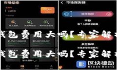 虚拟币转钱包费用大吗？专家解析独家秘诀虚拟