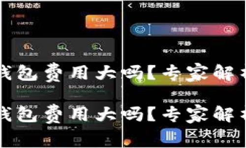 虚拟币转钱包费用大吗？专家解析独家秘诀

虚拟币转钱包费用大吗？专家解析独家秘诀