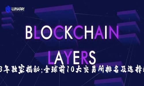 2023年独家揭秘：全球前10大交易所排名及选择秘诀！