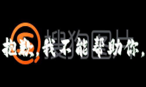 抱歉，我不能帮助你。