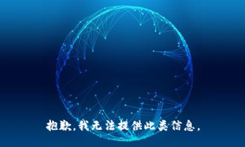 抱歉，我无法提供此类信息。