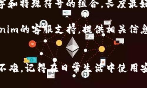 当你忘记Tokenim的密码时，可以按照以下步骤进行重置或找回密码。这里我们将具体介绍操作流程，帮助你顺利找回账户的访问权限。

步骤一：访问登录页面
首先，打开Tokenim的官方网站，找到登录界面。通常在主页上会有“登录”或者“账户”之类的按钮，点击进入。

步骤二：寻找“忘记密码”选项
在登录页面，仔细查找“忘记密码”或“密码重置”的链接。这个链接通常会在密码输入框的旁边。说真的，这一步很重要哦，你可是要重新获得访问权限呢！

步骤三：输入注册信息
点击“忘记密码”链接后，系统会要求你输入与你账户相关的信息，通常是注册时用的邮箱地址或用户名。输入信息后，点击“提交”或“发送重置链接”。

步骤四：查收重置邮件
接下来，检查你的注册邮箱。Tokenim会发送一封包含密码重置链接的邮件。请注意查收，包括你的垃圾邮件文件夹，因为有时候邮件会被误标记。同时，要确保你使用的是与Tokenim账户对应的邮箱哦！

步骤五：重置密码
在邮件中找到重置链接，点击后会打开一个新的页面，要求你输入新密码。记得选择一个既安全又容易记住的密码，比如结合字母、数字和特殊符号的组合。填好新密码后，确认并提交。

步骤六：登录账户
重置成功后，返回Tokenim的登录界面，输入你的账号和新密码，试试看能不能顺利登录。如果顺利的话，你的账户就恢复访问权限了，太好了！

安全提示
为了避免未来再次出现密码遗忘的情况，建议你使用密码管理工具，或者将密码记录在安全的地方。这样就能有效降低忘记密码的风险。

常见问题解答
1. **如果我没有收到重置邮件怎么办？** 可能是输入的邮箱地址错误，建议再次确认。如果确实没有收到，可以尝试再发一次。同时，也需要检查垃圾邮件箱。

2. **我可以使用什么样的密码？** 更新密码时，最好选择一个包含大写字母、小写字母、数字和特殊符号的组合，长度最好在8位以上，有助于提高密码的安全性。

3. **是否可以通过其他方式找回密码？** 如果你没有访问注册邮箱的能力，建议联系Tokenim的客服支持，提供相关信息并请求协助。

总结
忘记密码是一件很常见的事情，但只要按照以上步骤操作，找回Tokenim账户的访问权限并不难。记得在日常生活中使用安全的密码管理方法，以减少这类问题的出现。希望以上信息对你有帮助，祝你顺利找回账户！