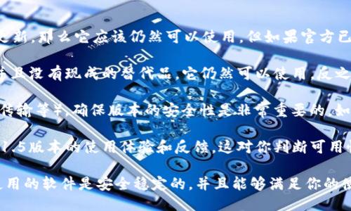 关于TokenIM 1.5版本是否可以使用的问题，具体取决于几个因素：

1. **官方支持**：如果TokenIM的开发团队仍然对1.5版本提供支持和更新，那么它应该仍然可以使用。但如果官方已经停止对该版本的支持，可能存在安全漏洞或兼容性问题。

2. **功能需求**：取决于你需要的功能。如果1.5版本能满足你的需求，并且没有现成的替代品，它仍然可以使用。反之，如果新版本提供了更好的功能或提升，那么考虑升级是明智的选择。

3. **安全性**：如果你在使用TokenIM进行敏感操作（如金融交易、数据传输等），确保版本的安全性是非常重要的。如果1.5版本存在已知的安全问题，建议升级至最新版本。

4. **社区反馈**：查阅社区论坛、用户评论或其他资源，了解其他用户对1.5版本的使用体验和反馈，这对你判断可用性也很有帮助。

总之，是否使用TokenIM 1.5版本要考虑这些方面，重要的是要确保你使用的软件是安全稳定的，并且能够满足你的使用需求。对于不确定的版本，最好查看官方最新的公告或版本更新信息。