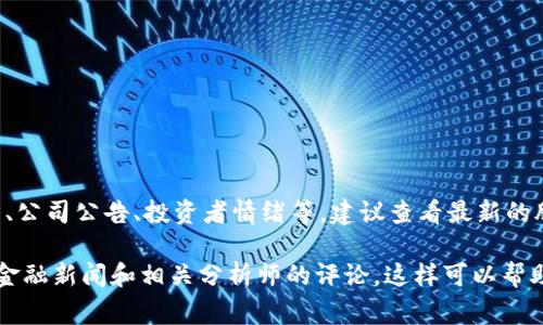 区块链钱包的股价是否涨停，通常取决于多个因素，包括市场趋势、公司公告、投资者情绪等。建议查看最新的股票行情，或者访问证券交易所的官方网站，获取实时的股市信息。

如果你想了解区块链钱包相关的投资动态和市场分析，可以关注金融新闻和相关分析师的评论，这样可以帮助你更好地判断是否要进行投资。