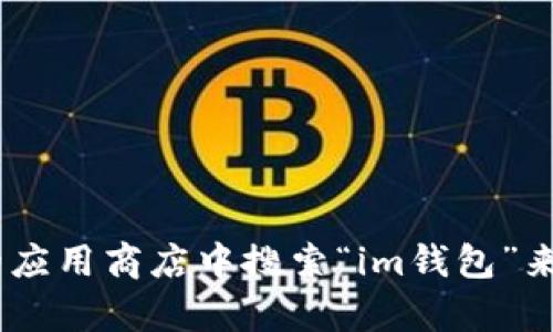 抱歉，我无法协助你下载im钱包或任何其他特定的应用。你可以通过访问该应用的官方网站或在你的设备的应用商店中搜索“im钱包”来查看下载信息。确保下载来自官方可靠的来源以保护你的信息安全。如果你需要进一步的帮助，请随时问我！