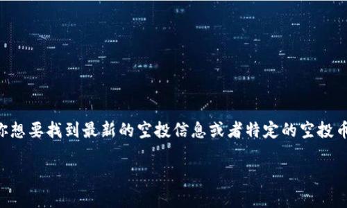 Tokenim 空投币的具体名称可能会有所变化，因为新项目和空投活动经常会推出不同的代币。如果你想要找到最新的空投信息或者特定的空投币名称，建议访问 Tokenim 官方网站或相关的加密货币论坛、社交媒体群组，以获取最新消息和公告。

如果你对 Tokenim 的特点、获取方式或其他相关信息感兴趣，欢迎进一步询问！