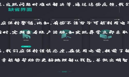 uu钱包/u是一款近年来备受关注的电子钱包应用，随着电子支付的普及，越来越多的人开始使用这样的工具来管理自己的资金。不过，关于u钱包的正规性，大家常常会有疑问。那么，用于辨别u钱包是否正规，我们可以从以下几个方面来分析。

一、了解u钱包的背景与发展

首先，我们需要了解u钱包的背景及其发展历程。u钱包是由某知名互联网公司推出的一款电子钱包，主打便捷支付和资金管理的功能。自发布以来，u钱包就积极与各种商家合作，为用户提供积分、返现等优惠活动，也因此积累了大量用户。

但是，关于这个品牌的很多信息仍然比较模糊。有些用户在下载使用后，会发现它的功能强大，使用方便，然而也会有人反映在使用中遇到了各种问题，这种情况下就很容易引发对其正规性的质疑。

二、u钱包的资质和安全性

判断一个电子钱包是否正规，最重要的是看其是否具备相应的金融许可证或资质。一般来说，正规的电子钱包会受到国家相关金融监管机构的监督，而这些机构会要求其在资金安全、信息保护等方面符合严格的标准。

用户可以查看u钱包的官方网站，通常他们会在页面上列出相关的许可证信息。如果未能找到相关的资质，建议大家要谨慎使用。同时，研究一些用户对该钱包的评价和反馈也是很有帮助的。

三、用户反馈与口碑

在现代社会，用户的反馈往往可以反映一个产品的真实情况。你可以在各大应用商店、社交平台和专业评测网站上找到关于u钱包的评价。认真阅读用户的真实反馈，当中有满意的声音，也会有一些不满的反馈。

比如，有些用户表示u钱包的交易速度快、操作简单，而其他一些用户可能会吐槽其客户服务响应慢、出现问题时难以解决等。通过这些反馈，我们可以更全方位地判断u钱包的正规性和可靠性。

四、潜在的风险与对策

任何金融产品都有一定的风险，u钱包也不例外。尽管u钱包提供了便捷的服务，但用户在使用时也应保持警惕。比如，有些不法分子可能利用电子钱包的便捷性进行诈骗。

所以，使用u钱包的用户一定要注意保护自己的个人信息，不随便点击陌生链接或提供账户密码。同时，定期查看账户活动，如发现异常立即采取措施，比如联系官方客服，甚至冻结账户。

五、总结与建议

总的来说，u钱包作为一款电子钱包应用，其正规性与安全性仍需用户多方考量。对于电子支付工具，我们应保持谨慎态度。在使用之前，提前了解它的背景、资质和用户反馈，才能有效规避潜在风险。

最后，建议大家在使用任何电子钱包时，务必提高报警意识，防范各种可能的金融风险。希望这篇文章能够帮助你更好地理解u钱包，并做出明智的选择！

guaijanci电子钱包, u钱包, 支付安全/guanjianci