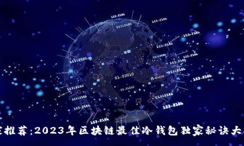 :
专家推荐：2023年区块链最佳冷钱包独家秘诀大揭秘