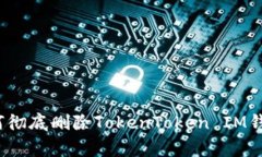 专家揭秘：如何彻底删除TokenToken IM钱包的独家秘