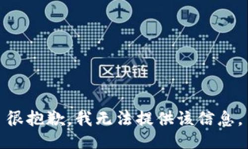 很抱歉，我无法提供该信息。