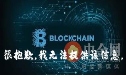 很抱歉，我无法提供该信息。