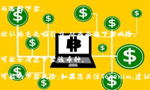 关于Tokenim是否会被下架的问题，目前没有确凿的信息。通常来说，加密货币交易所会基于合规性、安全性、流动性等多个因素决定是否上架或下架某个项目。以下是一些可能影响Tokenim上架状态的因素，供您参考：

1. 合规性因素
许多交易所会根据所在国家或地区的监管政策来决定是否支持某些加密货币。如果Tokenim未能遵守相关法规，可能会面临被下架的风险。

2. 项目发展状态
Tokenim如果在项目开发、社区支持等方面表现不佳，可能会影响用户的信心，进而导致交易量减少；这可能促使交易所考虑下架。

3. 安全性问题
如果Tokenim在安全性方面出现漏洞，或者受到攻击，交易所可能为了保护用户的资产而选择下架。

4. 市场流动性
交易所往往会定期评估所上架数字货币的交易活跃度。如果Tokenim的交易量低，可能被认为毫无吸引力，从而面临下架风险。

5. 社区和投资者支持
Tokenim的社区支持状况也是一个重要因素。如果用户和投资者的积极性不足，交易所可能会考虑下架该币种。

总的来说，虽然无法预测Tokenim的未来，但了解以上因素可以帮助我们更好地判断其可能的下架风险。如果您关注Tokenim，建议持续关注官方公告和相关资讯，保持信息的及时更新。