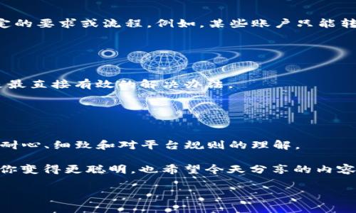 在使用Tokenim等数字货币平台时，很多用户可能会遇到无法将USDT转出的情况。这个问题通常涉及多个方面，比如平台的限制、网络问题、合约设置等。下面将详细探讨为什么Tokenim的USDT转不出去，并给出解决方案。

1. 账户限制和安全验证
首先，某些交易平台在用户账户上会设置一些限制，以保护用户的资产安全。如果你的账户没有通过身份验证或KYC（Know Your Customer，了解你的客户）程序，就很可能无法进行转账。很多平台要求用户提供一些个人信息、上传身份证明文件等，这些都是为了遵循反洗钱（AML）和其他法规要求。

所以，建议你先检查一下自己的账户是否完成了所需的身份验证流程。如果没有，尽早完成这些步骤，这样就可以避免不必要的转账限制。

2. 转账额度限制
某些平台对每天可以转出的额度会有严格限制。这意味着即便你的USDT数量足够，也可能因为超出了平台的转账限制而无法转出。你可以去平台的帮助中心查看关于转账额度的相关政策，或者联系客服了解自己的具体情况。

3. 网络拥堵或技术问题
真的，这个情况有时候就是让人抓狂。如果平台的区块链网络发生拥堵，那么即便交易被发起，转账的一些细节也可能会受到影响，从而导致交易未能成功。你可以检测一下其他用户的反馈，看是否都是类似的问题。

此外，有些时候，平台本身可能会因为系统维护或者技术故障而导致转账功能暂时不可用。这种情况一般会在官网或社交媒体上进行公告。如果你发现官网有发布维护公告，那就耐心等待吧。

4. 账户缺少足够的手续费
转账需要的通常不仅仅是支付的USDT本身，还需要支付一定的网络手续费（Gas费）。如果你的账户中只剩下少量的USDT，而来不及支付所需的手续费，那么转账就会被拒绝。所以，确保你的账户中有足够的余额来支付所需的费用，这是一项基本要求。

5. 错误的转账信息
在转账时，有时候用户也可能填写了错误的信息，比如错误的地址。这是非常常见的一个问题哦！在究竟能否成功转账时，确保你输入的地址是准确的，而且是接收这个类型加密货币的有效地址。

所以，下次在进行转账之前，再三检查一下地址和转账数量，尽量避免犯这种低级错误。如果没有信心，可以通过小额转账先做测试，以确保自己的地址没有问题。

6. 平台的合约设置限制
在某些情况下，Tokenim可能会对特定类型的USDT（如ERC20、TRC20等）施加合约设置限制。这使得从平台转出USDT时，需遵循特定的要求或流程。例如，某些账户只能转出特定链类型的USDT，这确保了在网络之间转移时的安全和合规。

因此，了解自己所持币种的具体情况，确认自己在进行转账时所选的链是正确的，有助于避免不必要的转账失败。

7. 联系客服寻求帮助
如果以上方法都无法解决问题，最后的办法就是联系Tokenim的平台客服了。虽然这一步可能感觉麻烦，但出于安全考虑，这确实是最直接有效的解决办法。

在联系时，你可以清楚地说明你的问题，包括你尝试进行转账的时间、转账金额、账户状态等，客服通常会给你及时的反馈和帮助。

总结
遇到Tokenim上的USDT转不出去的情况，可能是由于多方面的原因，例如账户限制、手续费不足、错误信息等。解决这样的情况需要耐心、细致和对平台规则的理解。

这样看，转账加密货币的过程并不是那么简单，比如你需要注意的细节会比较多。不过，不要害怕，反复尝试和查阅相关资料总会让你变得更聪明，也希望今天分享的内容能够帮助你在转账时更加顺利。

如果你还有其他问题，欢迎随时提出，大家一起交流！