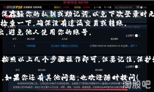 退出Tokenim钱包账号其实是一个相对简单的操作，但还是有一些细节需要注意。以下是退出账号的步骤和一些相关的注意事项，希望对你有所帮助。

步骤一：打开Tokenim钱包应用
首先，你需要打开你手机上的Tokenim钱包应用。如果你还未登录，请先输入你的账号和密码进行登录。

步骤二：进入设置界面
在应用首页，通常会有一个“我的”或者“设置”的选项。你可以点击那个选项，进入设置页面。在这里，你可以找到与账号管理相关的选项。

步骤三：找到退出账号选项
在设置菜单中，向下滚动查找“退出账号”或者“注销账号”的选项。这一部分可能会在“安全设置”或者“账号管理”的子菜单下。

步骤四：确认退出
点击“退出账号”后，系统可能会弹出一个确认框，询问你是否确定要退出。在这里，请仔细阅读提示，如果你确定要退出，就选择“确认”或者“确定”。

注意事项
1. **保存好密钥**：在退出账前，请确保你已经妥善保存好你的私钥或助记词，以免下次登录时无法找回。
2. **检查余额**：在退出之前，建议将钱包里的资产检查一下，确保没有遗漏交易或转账。
3. **安全退出**：确保在公用设备上使用后立即退出，避免他人使用你的账号。

总结
退出Tokenim钱包的账号其实是个简单的过程，只要按照以上几个步骤操作即可。但要记住，保护好自己的账号信息和资产安全是最重要的。

希望这些信息能帮助你顺利退出Tokenim钱包，当然，如果你还有其他问题，也欢迎随时提问！