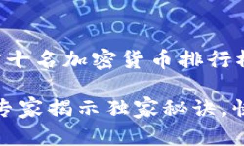 当然，可以为您提供有关前十名加密货币排行榜的详细介绍。以下是内容：

2023年加密货币排行榜：专家揭示独家秘诀，快速掌握投资机会