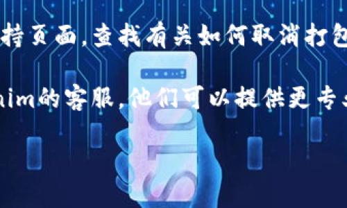 看起来你想取消Tokenim的打包等待。然而，由于我无法直接影响或执行任何操作，你可以按照以下步骤来尝试取消Tokenim的打包等待：

1. **检查Tokenim界面**：打开Tokenim，查看是否有取消操作的选项。通常在等待或排队打包的状态下，会有明确的“取消”按钮。

2. **重启应用**：如果界面没有反应，可以尝试重启Tokenim应用。有时重新启动可以解决一些临时卡顿或问题。

3. **查看帮助文档**：访问Tokenim的官方文档或支持页面，查找有关如何取消打包等待的具体指南。

4. **联系客服**：如果以上方法无效，建议联系Tokenim的客服，他们可以提供更专业和及时的帮助。

如果你在具体操作中遇到任何问题，欢迎随时问我！