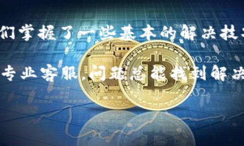 手机TokenIM检验失败的原因及解决办法

在现代手机应用中，TokenIM作为一种身份验证和安全技术，越来越常见。但是，用户在使用过程中，常常会遇到“手机TokenIM检验失败”的问题。这到底是怎么回事呢？

说真的，这个问题可能会让很多用户感到困惑。TokenIM的失败通常会影响到你使用某些功能，比如聊天、支付等。这不仅影响用户体验，也可能影响你对应用的信任度。接下来，我们就来深挖一下这个问题的根本原因和解决办法。

什么是TokenIM

在深入具体问题之前，让我们先了解一下TokenIM。TokenIM是一种基于令牌（token）的身份验证机制。它的核心思想是使用一个独特的令牌来识别用户的身份，而不是每次都让用户输入用户名和密码。这种方法不仅提升了安全性，同时也大大提高了用户的便利性。

TokenIM检验失败的常见原因

TokenIM检验失败的问题，通常源自以下几个方面：

ul
    listrong网络问题：/strong手机的网络连接不稳定可能会导致TokenIM检查失败。这种情况下，应用无法与服务器成功通信。/li
    listrong令牌过期：/strongToken是有时效性的，如果长时间没有使用，令牌可能会过期。这时候，系统自然就无法验证了。/li
    listrong输入错误：/strong如果用户在手机上输入的Token有误，比如多输入了一些字符，检查也会失败。/li
    listrong应用版本问题：/strong有些老旧的应用可能与新推出的TokenIM系统不兼容，导致检验失败。/li
    listrong服务端问题：/strong有时候，服务器端出现故障，也会导致TokenIM的检验失败。/li
/ul

如何解决手机TokenIM检验失败问题

遇到TokenIM检验失败，我们该怎么办呢？下面是一些简单但有效的解决办法：

1. 检查网络连接
首先，确认你的手机网络连接是否正常。可以尝试重新连接Wi-Fi或移动数据，看网络是否恢复正常。如果网络问题是根本原因，解决之后TokenIM问题也就迎刃而解了。

2. 检查Token有效性
如果你知道自己的Token是有时效性的，确保你在使用之前检查过Token的有效性。如果过期了，尝试重新获取一个新的Token。这通常可以通过应用内的设置或请求获取新Token的功能来完成。

3. 清除应用缓存
有时候，应用内部缓存的临时数据可能会干扰Token的验证流程。定期清除应用的缓存可以帮助你解决这个问题。可以在手机设置里找到相应的应用，清除缓存后再重新启动应用试试看。

4. 更新应用
确保你的应用是最新版本。有时候，新版本不仅修复bug，还会改善与TokenIM的兼容性。如果你之前使用的是老版本，强烈建议你更新应用。

5. 重新登录账户
如果以上方法都不起效，试着退出应用，再重新登录。这样可以重置会话，令牌也有可能会自动更新。

6. 联系客服
如果你尝试了以上所有方法，仍然无法解决问题，那可能是服务器端出现了问题。这个时候，你需要联系应用的客服，寻求更专业的帮助。他们可能会告诉你更多的技术细节，帮助你解决问题。

总结

手机TokenIM检验失败的问题，虽然看似复杂，但实际上多是由网络、令牌过期、设备兼容性等常见问题引起的。只要我们掌握了一些基本的解决技巧，绝大多数问题都能迎刃而解。希望这篇文章能对你有所帮助，让你的手机使用体验更加顺畅。

最后，正如你所知道的，手机应用中的任何技术故障都可能让我们感到沮丧，但不要放弃哦！多尝试一些解决方法，联系专业客服，问题总能找到解决方案。保持冷静，享受科技带来的便利才是最重要的！

TokenIM,手机检验失败,解决办法/guanjianci