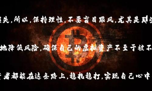    虚拟币钱包老板跑路？专家分享独家揭秘与防范秘诀！ / 

 guanjianci  虚拟币, 钱包, 跑路 /guanjianci 

引言：虚拟币的兴起与风险
说真的，近几年虚拟币的热度真是让人咋舌，从比特币到以太坊，再到各种各样的山寨币，仿佛一夜之间就掀起了金融界的风暴。不过，在这片火热的市场背后，隐藏着许多不为人知的风险，尤其是在虚拟币钱包这一环节，老板跑路的事件屡见不鲜。这让不少投资者感到不安，甚至对整个虚拟币市场的信任度降至冰点。

虚拟币钱包的基本知识
如果你对虚拟币钱包的运作还不是特别清楚，没关系，咱们来简单聊一聊。你可以把虚拟币钱包想象成一个数字化的“银行账户”。它的作用主要是存储你的虚拟货币，进行交易，以及查看账户余额等。大多数虚拟币钱包分为热钱包和冷钱包。热钱包是联网的，使用方便但安全性相对较低；而冷钱包是离线的，安全性高但操作稍显繁琐。

为什么有的老板会跑路？
说到老板跑路，真是让人心塞。原因有很多，尤其是在虚拟币行业这种波动极大的市场中。首先，项目本身可能是个“空气币”，也就是说，这个币根本没有实际的价值，只是一场骗局。其次，市场行情波动大，老板可能因为投资失误，导致风险控制失当，进而选择失联或跑路来逃避责任。

跑路案例分析
在过去的几年间，这种跑路事件并不少见。有一家知名度不算低的虚拟币钱包，声称可以高收益回报，吸引了无数投资者。然而，一旦资金达到了一定规模，这个钱包的老板就选择携款潜逃，留下了一片狼藉。而投资者们只能眼睁睁看着自己的资产化为泡影，心里那个气呀，真是愤怒和失望交织。

如何防范虚拟币钱包老板跑路？
知道了跑路的原因，接下来我们来看如何做好防范。首先，选择一个有信誉的、经过市场验证的钱包是非常重要的。说真的，现在很多银行和金融机构也开始进入虚拟币领域，选择这些大型机构的产品，安全性相对较高。其次，要关注钱包的透明度，正规的虚拟币钱包会定期发布财务报告，让用户可以看到资金的流向。

保持警惕，不要贪心
我们常说“天上不会掉馅饼”，同理，投资虚拟币也绝对不能盲目追求高收益。尤其是在一夜暴富的诱惑下，很多人往往失去了理智，反而导致了损失。所以，保持理性，不要盲目跟风，尤其是那些声称可以保证回报的项目，一定要小心谨慎。

总结：保护资产的原则
总之，在这个充满变数的虚拟币市场中，保持清醒的头脑和良好的投资习惯是保护自己资产的首要原则。运用上述提到的防范策略，你就能更好地降低风险，确保自己的虚拟资产不至于被不良商家所侵害。

最后：用心去投资
谈到投资，或许真的没有什么一劳永逸的方法，但通过不断学习、保持警惕和理性判断，定能让我们在虚拟币的世界中游刃有余。希望每一个投资者都能在这条路上，稳扎稳打，实现自己心中的梦想。