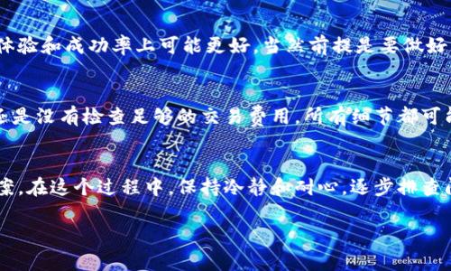 看起来你遇到了关于TokenIm打包失败的问题，并且还因此扣除了币的情况。首先，这种情况确实会让人感到沮丧，尤其是当涉及到资金时。为了帮助你解决这个问题，以下是一些可能的解决方式和建议。

1. 理解打包失败的原因
首先，你需要弄清楚为何会发生打包失败。这可能是因为网络拥堵、操作流程不当、合约代码错误或其他技术问题。你可以查看TokenIm的官方渠道，了解是否有相关的公告或报错信息。

2. 检查钱包设置
有时候，钱包设置不当也可能导致打包失败。确保你的TokenIm钱包是最新版本，所有的设置（包括节点、连接状态等）都正确。如果你不太了解这些设置，可以查阅官方文档或寻求客服的帮助。

3. 与客服沟通
如果你确认不是自己的操作问题，可以直接联系TokenIm的客服。通常情况下，他们会很乐意帮助你解决问题。准备好提供尽可能多的相关信息，比如交易哈希、时间戳、操作步骤等等，这样他们才能更快速地定位问题。

4. 了解扣币规则
另外一方面，你需要了解TokenIm的扣币规则。有些平台在打包失败后会扣除一定费用，这是为了确保服务的正常运作。虽然这听起来不是很公平，但了解这些规则后，你可以更好地规避此类问题。

5. 寻找替代方案
如果频繁遇到打包失败的情况，考虑是否要换一个钱包或交易平台。有些平台在用户体验和成功率上可能更好，当然前提是要做好充分的背景调查。

6. 复盘自己的操作
最后，做个复盘，想想是不是在操作的某个环节犯了错误。无论是选择了错误的网络，还是没有检查足够的交易费用，所有细节都可能影响最终的交易成功率。通过总结经验，你可以减少以后出现同样问题的可能。

总结
打包失败和扣币的问题确实让人感到挫败，但通过上述方法，希望你可以找到解决方案。在这个过程中，保持冷静和耐心，逐步排查问题，最终一定会迎刃而解。

如果你有其他具体问题或细节的补充，欢迎补充，这样才能更好地帮助你！