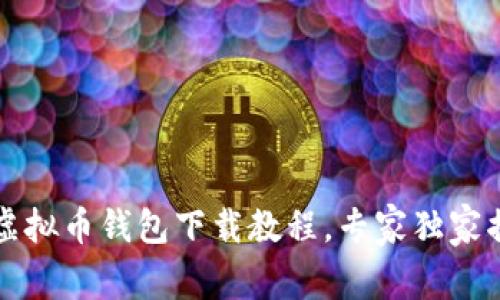 2023年最新虚拟币钱包下载教程，专家独家揭秘下载秘诀！