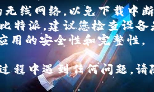 为了帮助您使用安卓手机下载比特派软件，我会为您提供一个详细的指南，步骤简单易懂。以下是您需要遵循的步骤：

### 步骤一：打开安卓手机的应用商店

首先，在您的安卓手机上找到并打开应用商店。通常情况下，安卓手机的应用商店是“Google Play商店”，但有些品牌的手机（例如华为、小米等）会有自己的应用市场。

### 步骤二：搜索比特派软件

在应用商店的首页，您会看到一个搜索框。在搜索框中输入“比特派”或“Bitpie”，然后点击搜索图标。请确保您连接了互联网。

### 步骤三：选择并下载

在搜索结果中找到比特派软件，点击进入应用详情页面。您会看到“安装”按钮，点击它开始下载。如果您的手机提示需要权限，请根据需要点击同意。

### 步骤四：等待下载完成

软件下载过程可能需要一些时间，具体时间与您的网络速度有关。在下载过程中，您可以在通知栏查看下载进度。

### 步骤五：安装比特派

下载完成后，应用商店通常会自动开始安装。如果没有自动安装，您可以在通知栏上找到下载完成的提示，点击它进行安装。

### 步骤六：打开比特派

安装完成后，您可以选择直接点击“打开”按钮，或者找到手机桌面上的比特派图标，点击进入应用。

### 小贴士：

- **确保网络稳定**：在下载的过程中，请确保您的手机连接到稳定的无线网络，以免下载中断。
- **检查兼容性**：某些老旧型号的安卓设备可能不支持最新版本的比特派，建议您检查设备是否符合最低要求。
- **安全性**：务必从官方渠道进行下载，避免从不明来源下载，确保应用的安全性和完整性。

以上就是安卓手机下载比特派软件的完整流程，如果您在下载或安装过程中遇到任何问题，请随时寻求帮助！