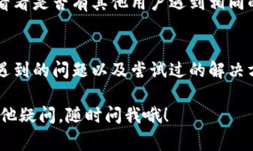 导入token时遇到提示无效，通常可能有几个原因。下面是一些常见的问题和解决方法，你可以试试看：

1. 检查Token格式
首先，确保你的token格式是正确的。token一般是由字母和数字组成的一串字符，没有多余的空格或特殊符号。你可以复制token到记事本中，检查一下是否有不可见的字符。

2. 确认Token来源
确保你所使用的token是从可靠的来源获得的。如果是从某个网站或应用程序获取的，建议重新生成一个新的token，看看问题是否依然存在。

3. 验证权限问题
有时候，即使token是有效的，但如果相关的账户权限不够，仍会提示无效。确保你的账户拥有对应的访问权限，或者尝试使用管理员账户来导入。

4. 环境或平台的问题
可能是你所在的环境或使用的平台出现了问题。你可以尝试在不同的设备或浏览器上导入token，看看是否有改善。

5. 清理缓存和Cookies
有时，浏览器的缓存或Cookies可能会影响导入过程。试着清理浏览器的缓存和Cookies，然后重新尝试。

6. 查阅官方文档
如果以上方法都没有解决问题，建议查看相关的官方文档或支持论坛，看看是否有其他用户遇到相同的问题，并寻找解决方案。

7. 寻求技术支持
如果你仍然无法解决问题，可以考虑联系相关的技术支持团队，提供你遇到的问题以及尝试过的解决方案，以便他们能够更好地帮助你。

希望以上建议能帮助你解决导入token时的无效提示问题！如果还有其他疑问，随时问我哦！