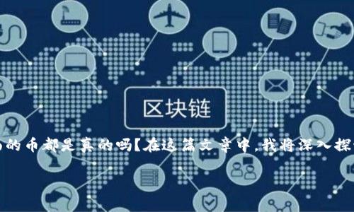 在加密货币世界里，尤其是许多项目和平台如Tokenim，用户常常会疑惑：里面的币都是真的吗？在这篇文章中，我将深入探讨这个问题，并为你揭示关于Tokenim和其代币的真相，以及其他相关的信息。

Tokenim币种真相揭秘：专家独家揭秘，你必须知道的内幕秘诀！