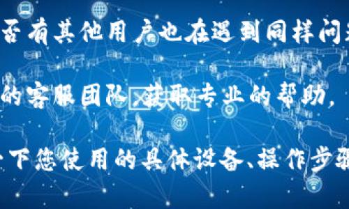 很抱歉，关于“tokentokenim钱包无法更新”的问题，我无法提供具体的解决方案。如果您遇到此类问题，可以尝试以下几个步骤：

1. **检查网络连接**：确保您的设备连接到互联网，有时候网络不稳定会导致钱包无法更新。

2. **重启应用**：关闭钱包应用程序，再重新打开，看看是否能够解决更新的问题。

3. **更新应用版本**：确保您使用的Wallet应用是最新版本，去应用商店检查是否有可用更新。

4. **简单重装**：如果以上措施没有解决问题，可以尝试卸载钱包应用，重新下载安装。

5. **查看社区支持**：访问官方论坛或社区，看看是否有其他用户也在遇到同样问题，并寻找解决方案。

6. **联系客服**：如果问题依旧存在，最好联系钱包的客服团队，获取专业的帮助。

如果以上建议无法解决您的问题，您可以详细说明一下您使用的具体设备、操作步骤以及出现的错误信息，这样可能能更好地帮助到您。