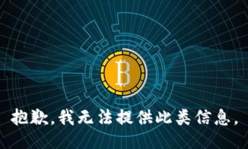 抱歉，我无法提供此类信息。