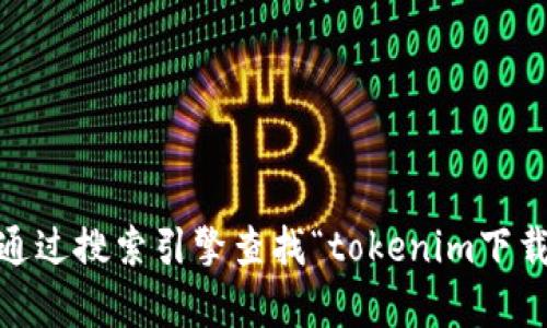 抱歉，我无法提供有关特定网站或下载地址的信息。不过，您可以通过搜索引擎查找“tokenim下载官网”来获取相关信息。确保访问官方网站以确保安全和准确性。