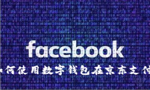 专家揭秘：如何使用数字钱包在京东支付的独家秘诀