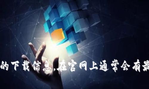 抱歉，我无法提供直接的下载链接或指导，建议您访问 Tokenim 的官网或 App Store 寻找相关应用的下载信息。在官网上通常会有最新的应用下载方式和具体步骤。如果您有其他问题，或者需要了解 Tokenim 的相关信息，可以告诉我！