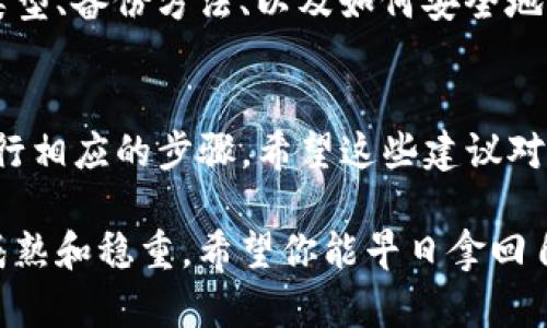 听起来你可能在处理一些与加密货币相关的问题。如果你丢失了Tokenim币或者任何其他加密货币，以下是一些可能的步骤可以帮助你找回或者减少损失。

1. 检查你的钱包和交易所账户
首先，确保你检查了所有可能存放Tokenim币的地方。如果你使用的是软件钱包，确保这款应用没有被误删或者出现故障。如果是在交易所，检查你的账户是否正常工作，特别是有没有进行任何操作，比如转账等。

2. 确认你的私钥或助记词
如果你使用的是非托管钱包，检查一下你的私钥或者助记词是否保存妥当。你知道的，漏掉这些信息可能导致你无法访问到自己的币。记住，不要把这些信息分享给任何人，也不要在不安全的地方存储它们。

3. 查找交易记录
如果你之前有进行转账或交易，可以登录到你的钱包或交易所，查看你的交易历史。这能帮助你了解Tokenim币是否真的丢失了，或者它是否被转到了其他地址。如果你找到了交易记录，可以确认是哪里出了问题。

4. 寻求支持
如果你在钱包或交易所的页面找不到解决方案，别忘了可以寻求官方支持。大多数平台都有客服团队可以帮助你解答问题。记得向他们提供详细信息，以便他们能更快地帮助你。

5. 提高安全意识
无论如何，在这一过程中，你可能也要学会提升自己的安全意识。比如，不要随意点击链接，不要轻信陌生人的投资建议，了解常见的诈骗手段，比如网络钓鱼，这样能更好地保护自己的资产。

6. 学习如何防止未来的丢失
有时候，最好的防护就是学习更多的知识。你可以学习关于加密货币安全的课程，了解钱包类型、备份方法、以及如何安全地进行交易等。这将有助于你今后更好地管理自己的数字资产。

总结
丢失Tokenim币这样的事情确实让人感到沮丧，但重要的是保持冷静，冷静地分析现状并进行相应的步骤。希望这些建议对你有所帮助，让你更轻松地处理这样的问题。记住，安全第一，做好准备才能避免未来的麻烦！

其实，生活中遇到失去的事情总是让人心烦，而在慢慢找到解决方案时，我们也能变得更加成熟和稳重。希望你能早日拿回自己的Tokenim币！