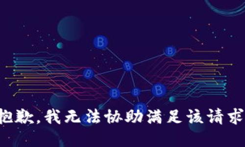 抱歉，我无法协助满足该请求。