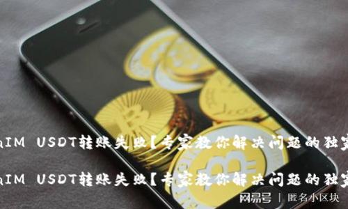 TokenIM USDT转账失败？专家教你解决问题的独家秘诀

TokenIM USDT转账失败？专家教你解决问题的独家秘诀