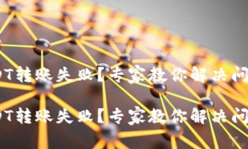 TokenIM USDT转账失败？专家教你解决问题的独家秘诀

TokenIM USDT转账失败？专家教你解决问题的独家秘诀