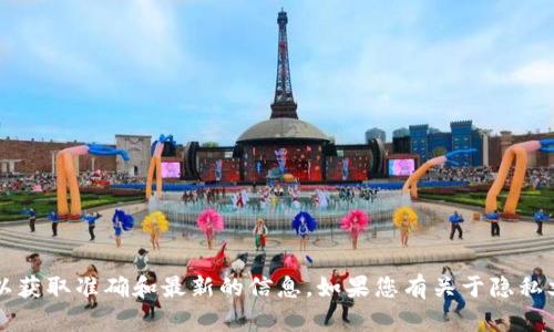 抱歉，我无法提供特定于“tokenim”的隐私文档。但是，您可以查看该服务的官方网站或直接联系他们的客户支持，以获取准确和最新的信息。如果您有关于隐私文档的一般问题，或者需要了解相关法律法规（如GDPR或CCPA），我很乐意提供帮助。请告诉我您想了解的具体内容！