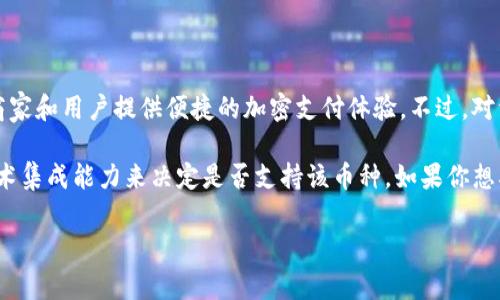 截至我最后的信息更新（2023年10月），Tokenim 是一家加密货币支付解决方案提供商，旨在为商家和用户提供便捷的加密支付体验。不过，对于具体支持的加密资产，最好是直接查看其官方网站或者官方公告，以获取最新、最准确的信息。

至于 BSV（比特币现金 SV，Bitcoin Satoshi Vision），不同的支付平台可能会根据市场需求和技术集成能力来决定是否支持该币种。如果你想确认 Tokenim 是否支持 BSV，建议访问 Tokenim 的官方网页或联系他们的客服获取直接答复。

如果你有其他问题或者需要更多信息，欢迎随时问我！