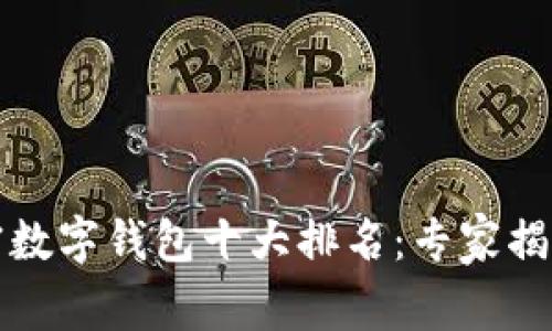 2023年加密数字钱包十大排名：专家揭秘独家秘诀！