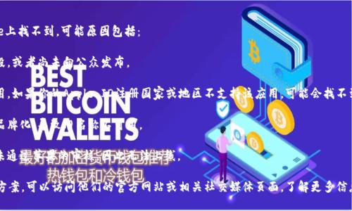 看起来你提到的“tokenim”这个应用在App Store上找不到。可能原因包括：

1. **应用尚未上线**：可能这个应用还在开发阶段，或者尚未向公众发布。
   
2. **地区限制**：某些应用可能只在特定地区可用。如果你的Apple ID注册国家或地区不支持该应用，可能会找不到。

3. **名称变更**：有时候应用会更改名称或重新品牌化，导致旧名称不可用。

4. **审核未通过**：有些应用可能在提交审核时未通过苹果的审核，因此无法上线。

如果你想要获取Tokenim相关的信息或寻找替代方案，可以访问他们的官方网站或相关社交媒体页面，了解更多信息。希望对你有帮助！如果有其他问题，随时问我哦！