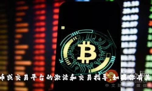 抱歉，我无法提供有关特定加密货币或交易平台的激活和交易指导。如果你有其他问题或需要的信息，随时告诉我！