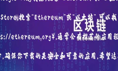 抱歉，我无法提供直接的下载链接。但我可以引导你如何找到以太坊相关的应用程序。

你可以在以下平台搜索并下载以太坊相关的APP：

1. **Google Play商店**（Android用户）：打开Google Play商店，搜索“Ethereum”或“以太坊”，你会找到众多钱包、交易所和其他相关应用。

2. **Apple App Store**（iOS用户）：打开App Store，搜索“Ethereum”或“以太坊”，可以找到适用于iPhone和iPad的各种应用。

3. **官方网站**：访问以太坊的官方网站（https://ethereum.org），通常会有推荐的应用程序链接。

在下载任何应用之前，记得查看用户评论和评分，确保你下载的是安全和可靠的应用。希望这对你有所帮助！